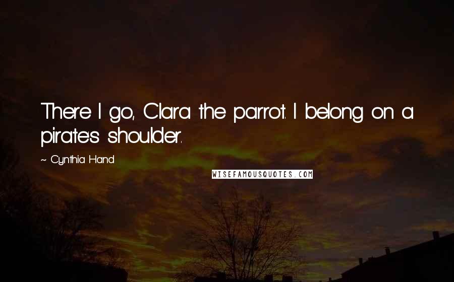 Cynthia Hand Quotes: There I go, Clara the parrot. I belong on a pirate's shoulder.