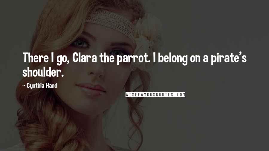 Cynthia Hand Quotes: There I go, Clara the parrot. I belong on a pirate's shoulder.