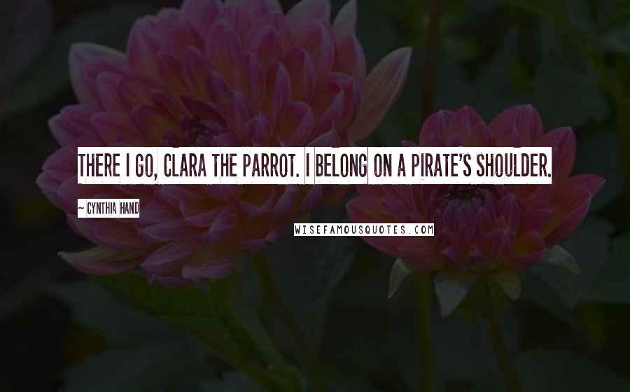 Cynthia Hand Quotes: There I go, Clara the parrot. I belong on a pirate's shoulder.