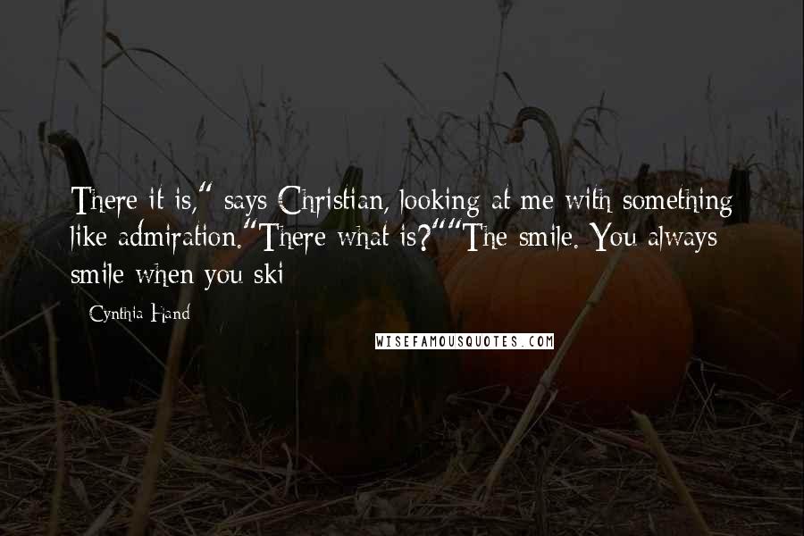 Cynthia Hand Quotes: There it is," says Christian, looking at me with something like admiration."There what is?""The smile. You always smile when you ski