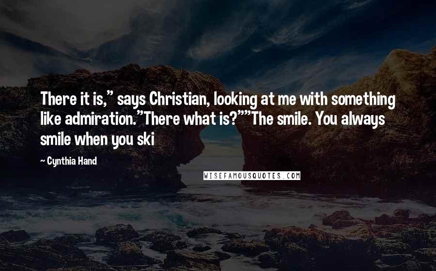 Cynthia Hand Quotes: There it is," says Christian, looking at me with something like admiration."There what is?""The smile. You always smile when you ski