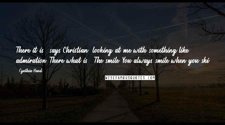 Cynthia Hand Quotes: There it is," says Christian, looking at me with something like admiration."There what is?""The smile. You always smile when you ski