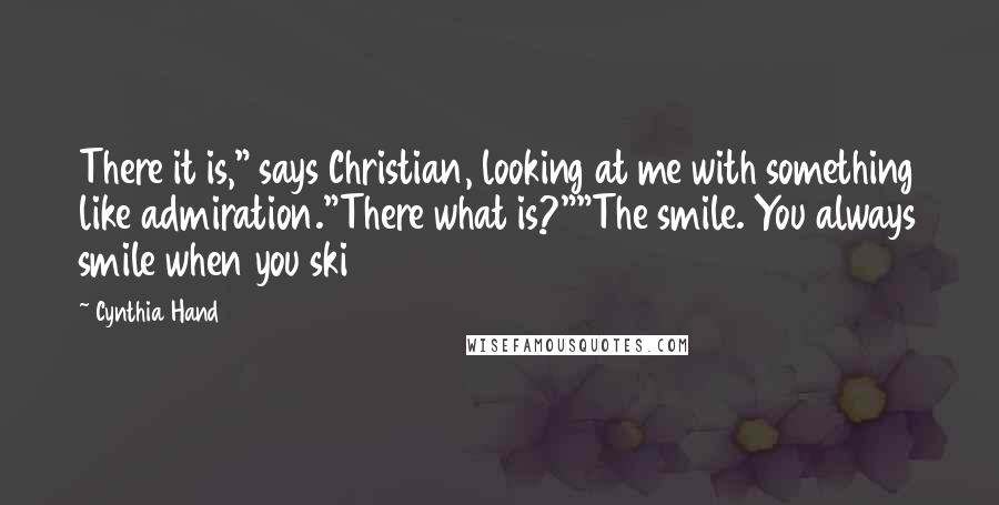 Cynthia Hand Quotes: There it is," says Christian, looking at me with something like admiration."There what is?""The smile. You always smile when you ski