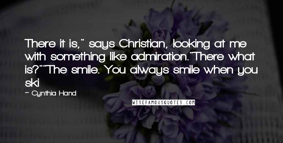 Cynthia Hand Quotes: There it is," says Christian, looking at me with something like admiration."There what is?""The smile. You always smile when you ski