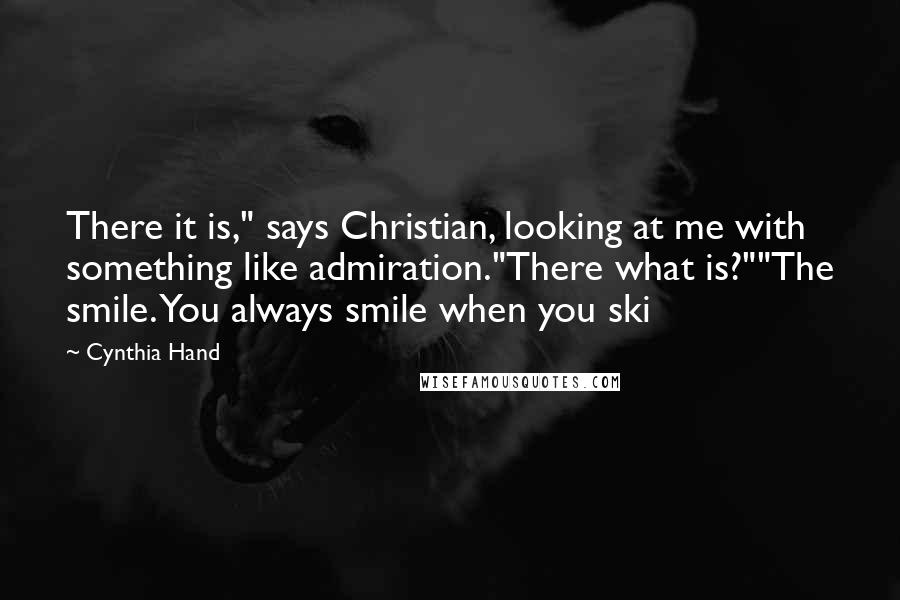 Cynthia Hand Quotes: There it is," says Christian, looking at me with something like admiration."There what is?""The smile. You always smile when you ski