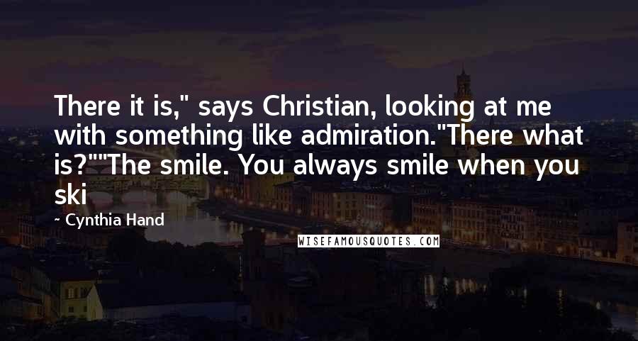 Cynthia Hand Quotes: There it is," says Christian, looking at me with something like admiration."There what is?""The smile. You always smile when you ski