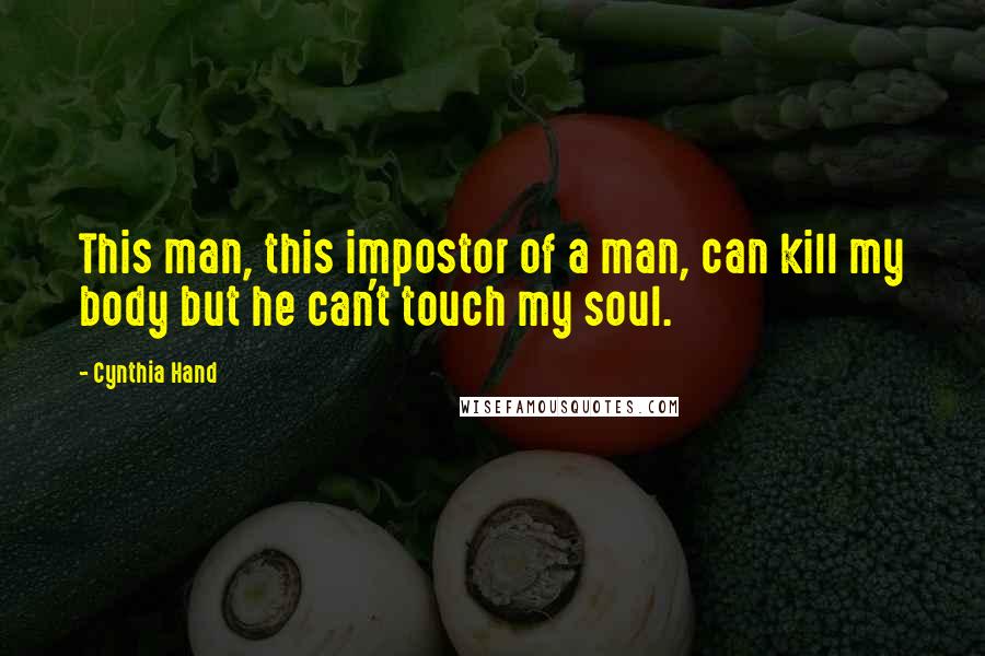 Cynthia Hand Quotes: This man, this impostor of a man, can kill my body but he can't touch my soul.