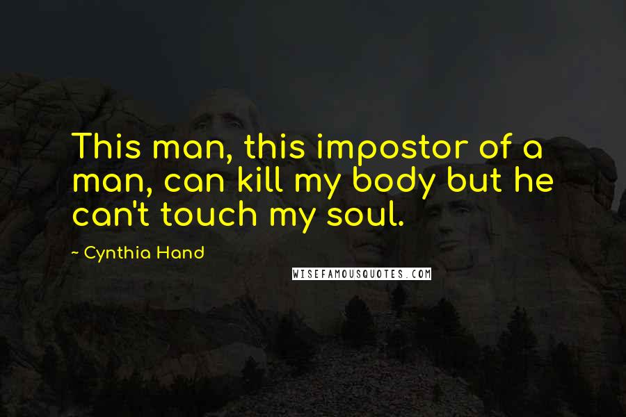 Cynthia Hand Quotes: This man, this impostor of a man, can kill my body but he can't touch my soul.