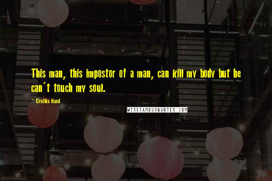 Cynthia Hand Quotes: This man, this impostor of a man, can kill my body but he can't touch my soul.