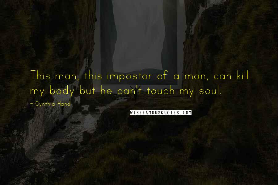 Cynthia Hand Quotes: This man, this impostor of a man, can kill my body but he can't touch my soul.