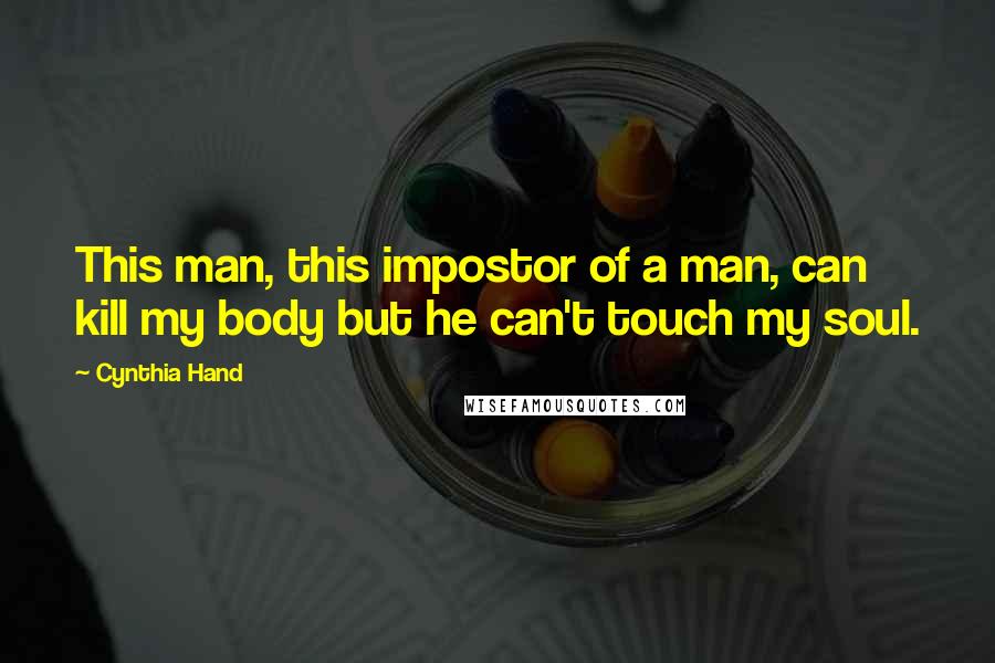 Cynthia Hand Quotes: This man, this impostor of a man, can kill my body but he can't touch my soul.