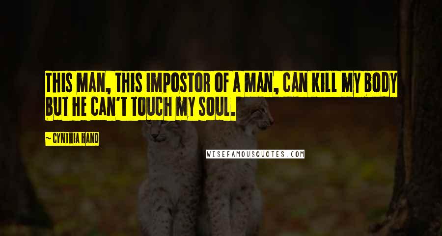 Cynthia Hand Quotes: This man, this impostor of a man, can kill my body but he can't touch my soul.