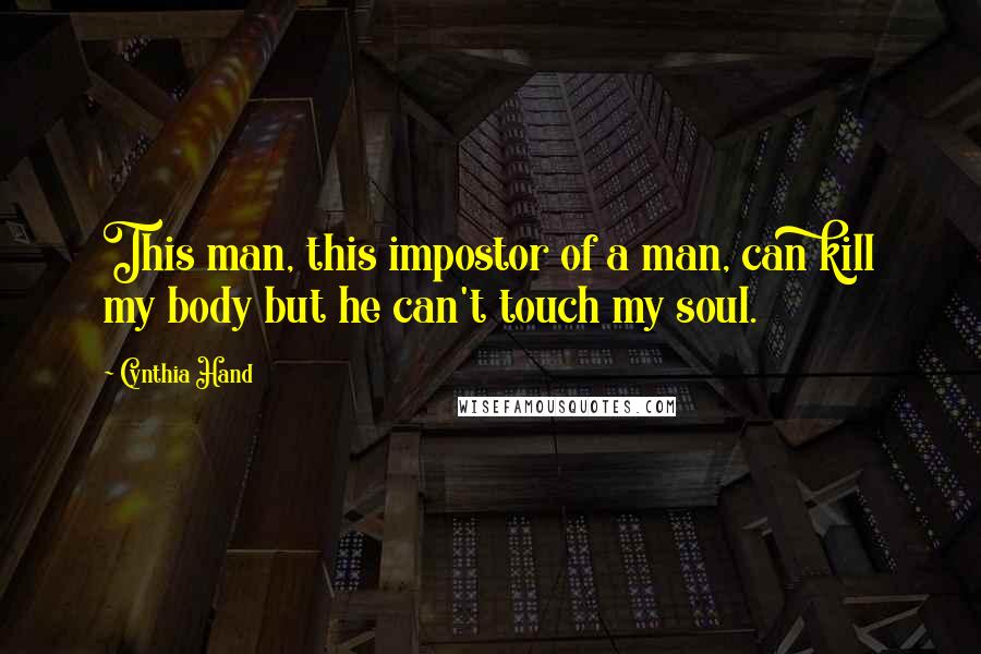 Cynthia Hand Quotes: This man, this impostor of a man, can kill my body but he can't touch my soul.