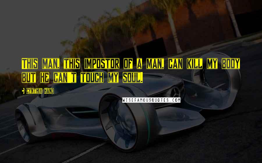 Cynthia Hand Quotes: This man, this impostor of a man, can kill my body but he can't touch my soul.