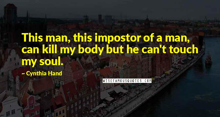 Cynthia Hand Quotes: This man, this impostor of a man, can kill my body but he can't touch my soul.