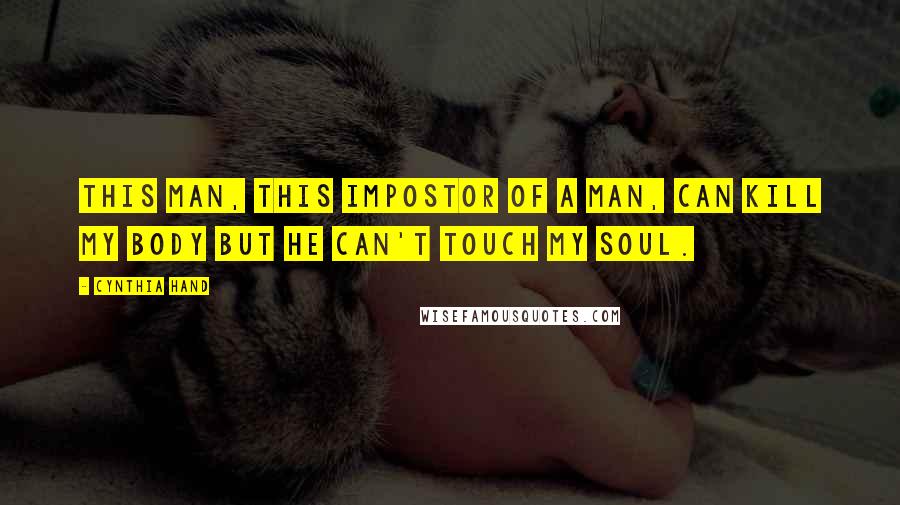 Cynthia Hand Quotes: This man, this impostor of a man, can kill my body but he can't touch my soul.