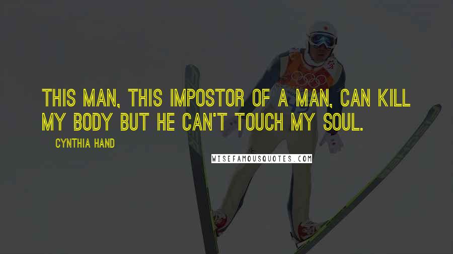 Cynthia Hand Quotes: This man, this impostor of a man, can kill my body but he can't touch my soul.