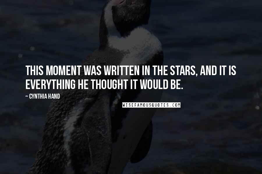 Cynthia Hand Quotes: This moment was written in the stars, and it is everything he thought it would be.