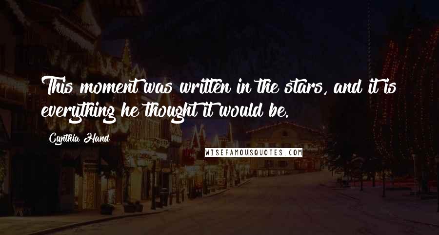 Cynthia Hand Quotes: This moment was written in the stars, and it is everything he thought it would be.