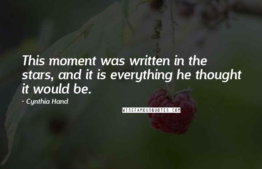 Cynthia Hand Quotes: This moment was written in the stars, and it is everything he thought it would be.