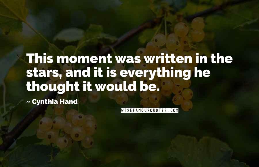 Cynthia Hand Quotes: This moment was written in the stars, and it is everything he thought it would be.