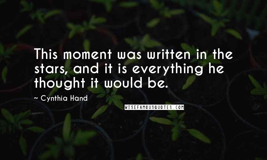 Cynthia Hand Quotes: This moment was written in the stars, and it is everything he thought it would be.