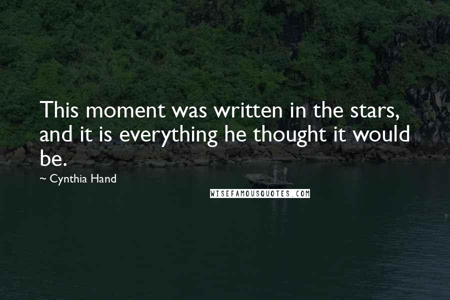 Cynthia Hand Quotes: This moment was written in the stars, and it is everything he thought it would be.