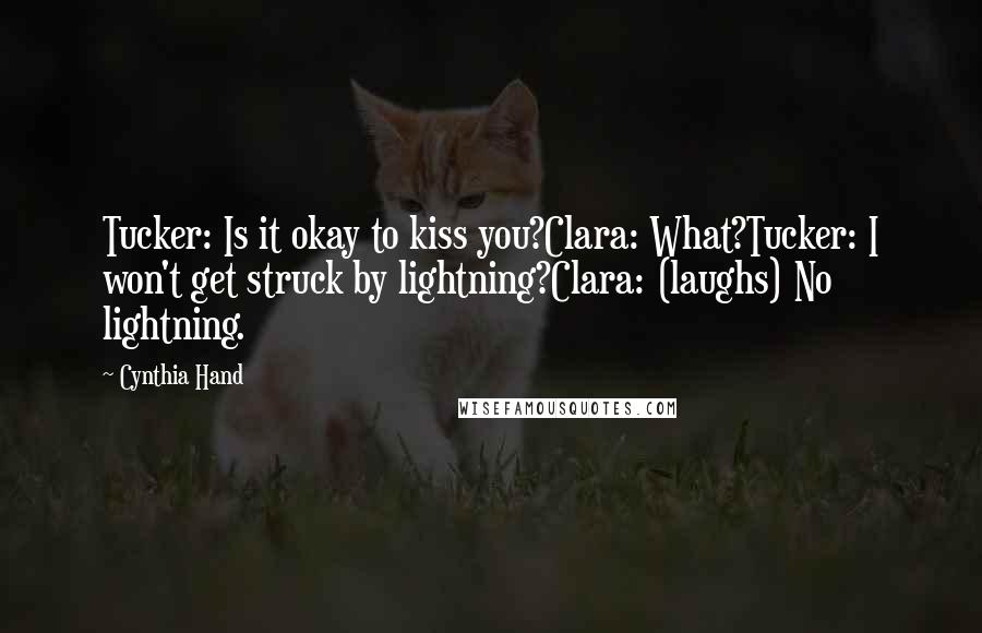 Cynthia Hand Quotes: Tucker: Is it okay to kiss you?Clara: What?Tucker: I won't get struck by lightning?Clara: (laughs) No lightning.