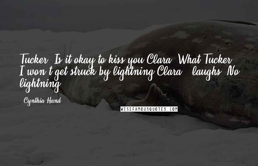 Cynthia Hand Quotes: Tucker: Is it okay to kiss you?Clara: What?Tucker: I won't get struck by lightning?Clara: (laughs) No lightning.