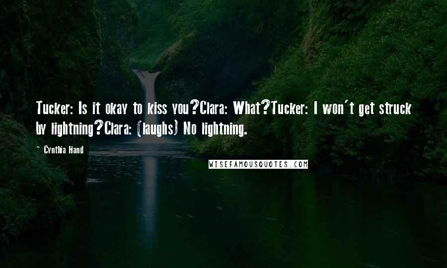 Cynthia Hand Quotes: Tucker: Is it okay to kiss you?Clara: What?Tucker: I won't get struck by lightning?Clara: (laughs) No lightning.