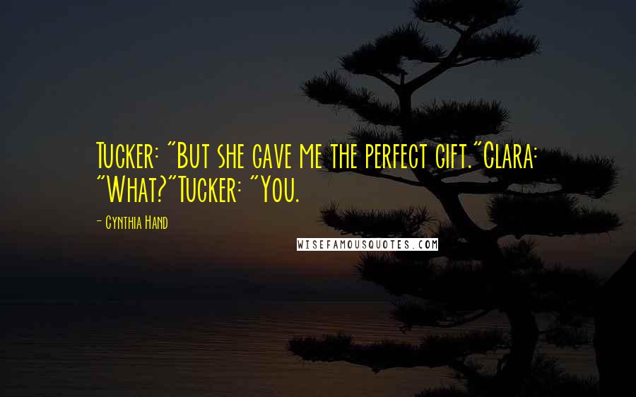 Cynthia Hand Quotes: Tucker: "But she gave me the perfect gift."Clara: "What?"Tucker: "You.