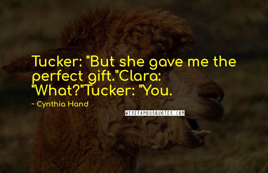 Cynthia Hand Quotes: Tucker: "But she gave me the perfect gift."Clara: "What?"Tucker: "You.