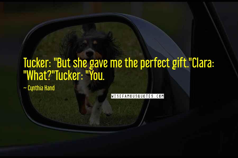 Cynthia Hand Quotes: Tucker: "But she gave me the perfect gift."Clara: "What?"Tucker: "You.