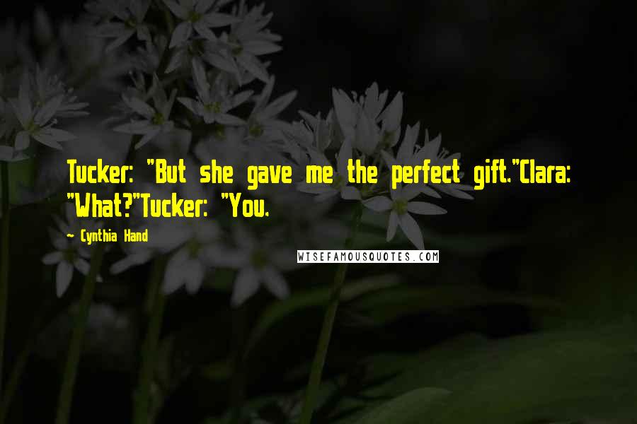 Cynthia Hand Quotes: Tucker: "But she gave me the perfect gift."Clara: "What?"Tucker: "You.