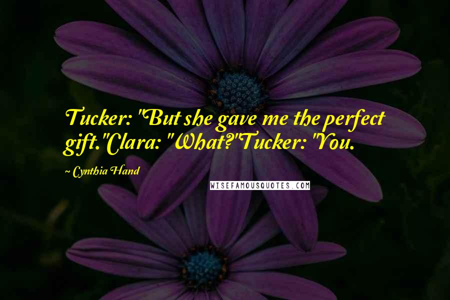 Cynthia Hand Quotes: Tucker: "But she gave me the perfect gift."Clara: "What?"Tucker: "You.