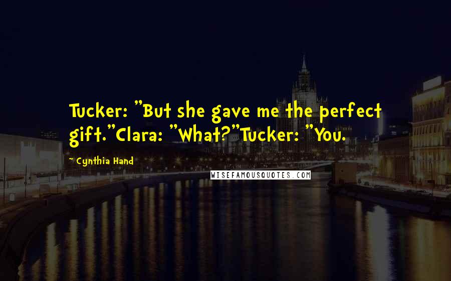 Cynthia Hand Quotes: Tucker: "But she gave me the perfect gift."Clara: "What?"Tucker: "You.