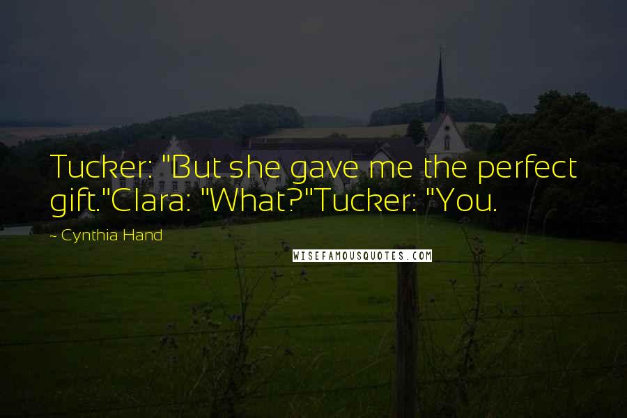 Cynthia Hand Quotes: Tucker: "But she gave me the perfect gift."Clara: "What?"Tucker: "You.