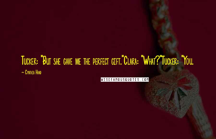 Cynthia Hand Quotes: Tucker: "But she gave me the perfect gift."Clara: "What?"Tucker: "You.