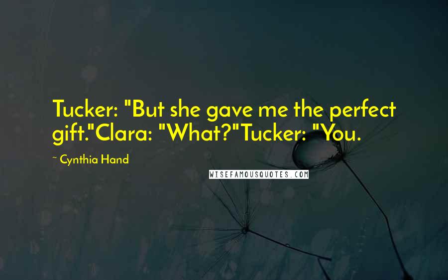 Cynthia Hand Quotes: Tucker: "But she gave me the perfect gift."Clara: "What?"Tucker: "You.