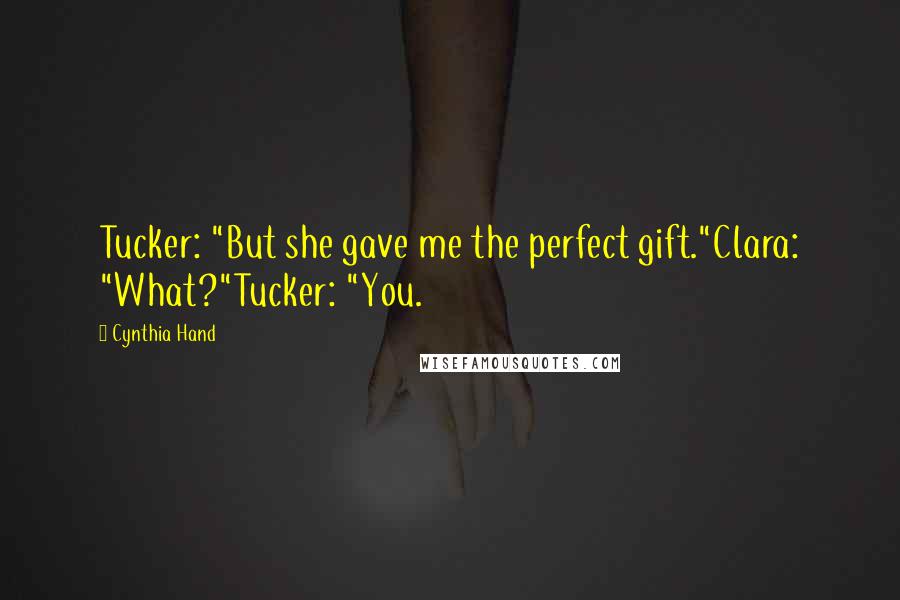 Cynthia Hand Quotes: Tucker: "But she gave me the perfect gift."Clara: "What?"Tucker: "You.