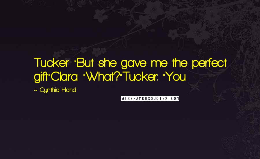 Cynthia Hand Quotes: Tucker: "But she gave me the perfect gift."Clara: "What?"Tucker: "You.