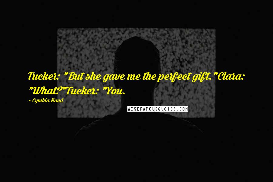 Cynthia Hand Quotes: Tucker: "But she gave me the perfect gift."Clara: "What?"Tucker: "You.