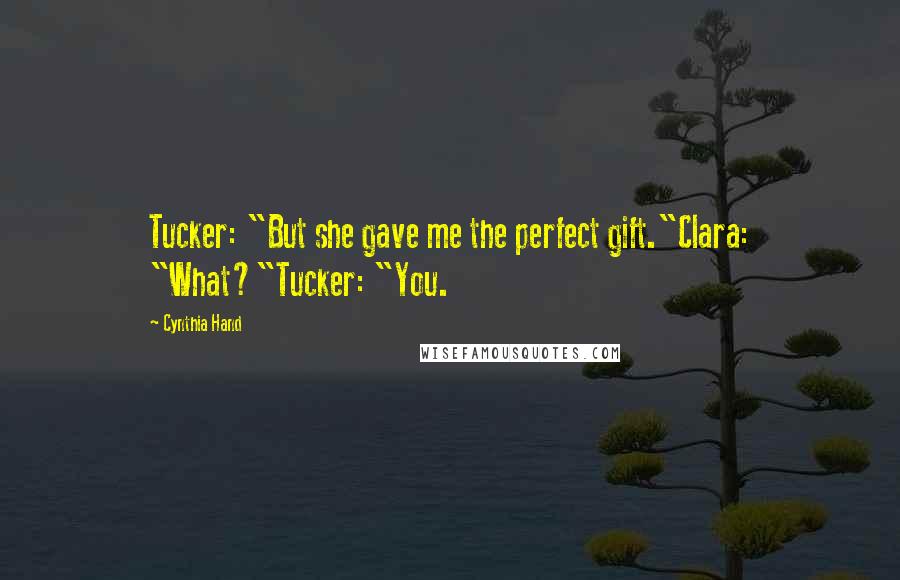 Cynthia Hand Quotes: Tucker: "But she gave me the perfect gift."Clara: "What?"Tucker: "You.