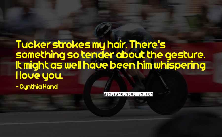 Cynthia Hand Quotes: Tucker strokes my hair. There's something so tender about the gesture. It might as well have been him whispering I love you.