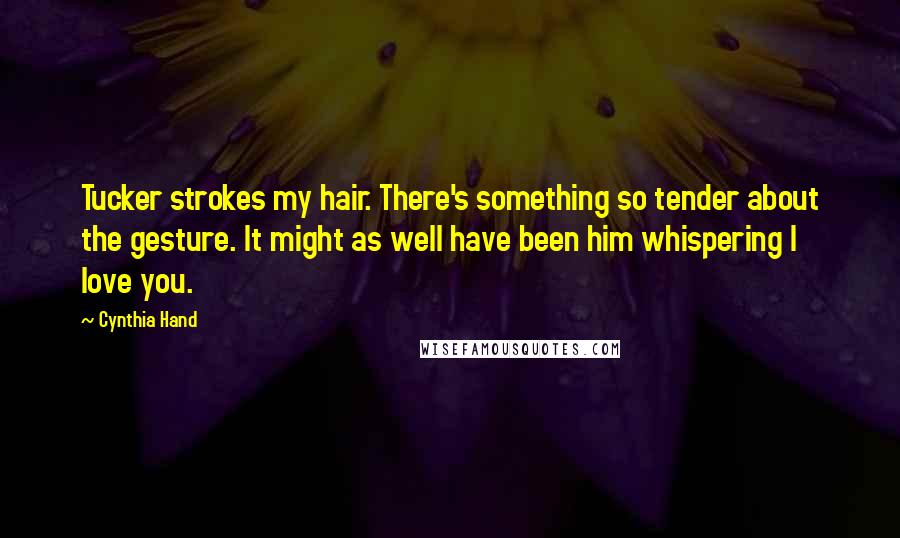 Cynthia Hand Quotes: Tucker strokes my hair. There's something so tender about the gesture. It might as well have been him whispering I love you.