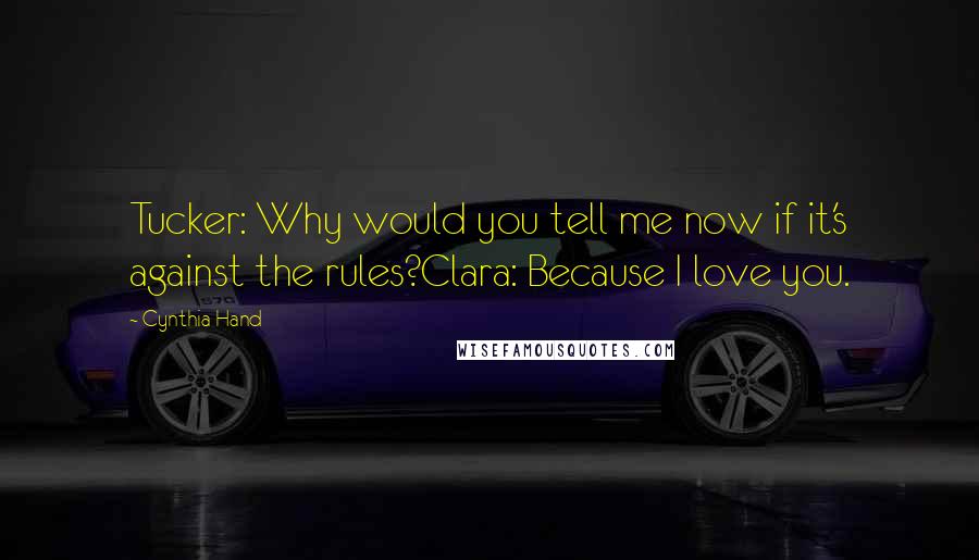 Cynthia Hand Quotes: Tucker: Why would you tell me now if it's against the rules?Clara: Because I love you.