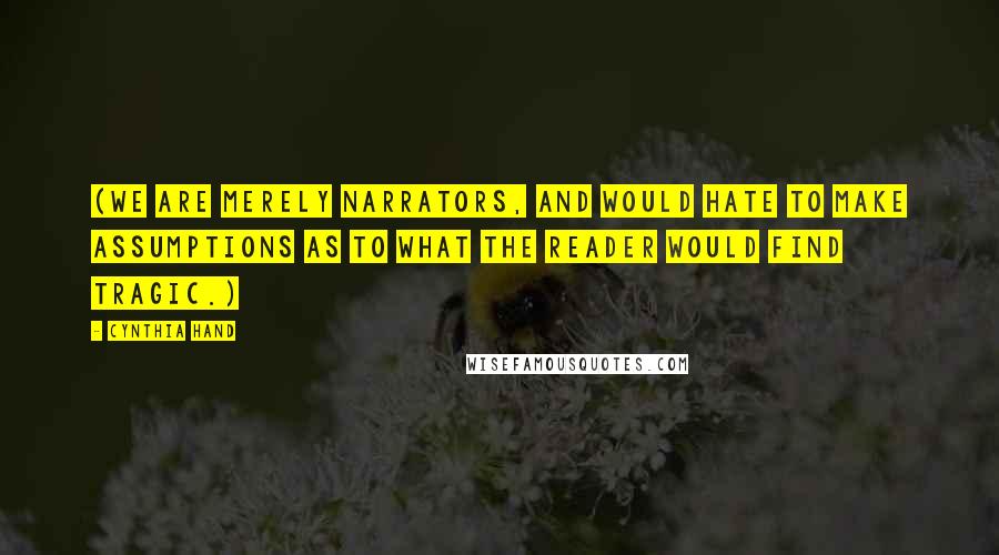 Cynthia Hand Quotes: (We are merely narrators, and would hate to make assumptions as to what the reader would find tragic.)