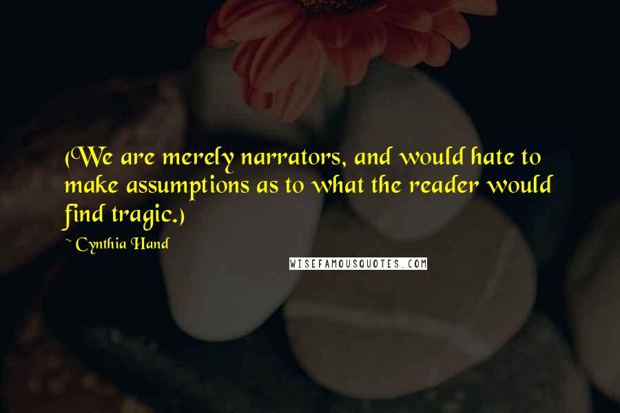 Cynthia Hand Quotes: (We are merely narrators, and would hate to make assumptions as to what the reader would find tragic.)
