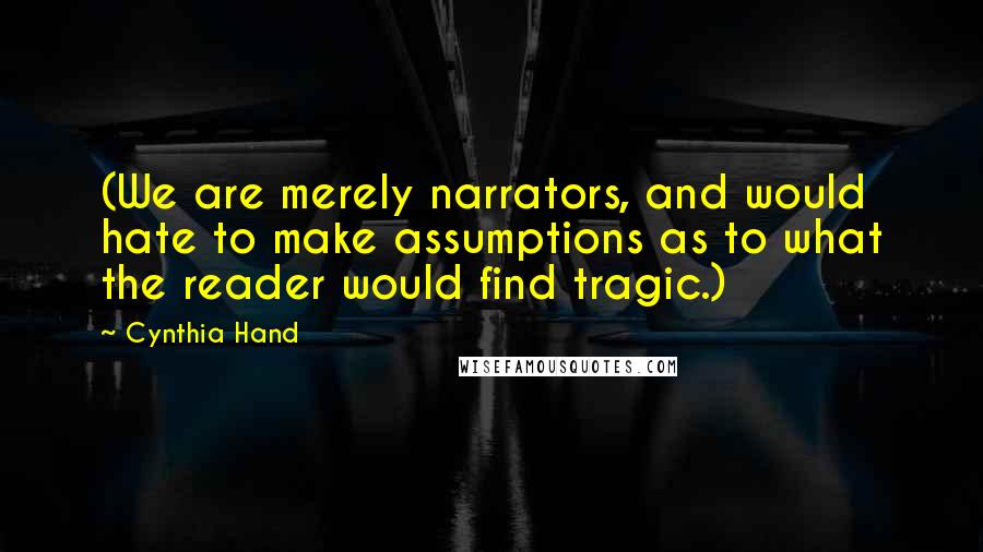Cynthia Hand Quotes: (We are merely narrators, and would hate to make assumptions as to what the reader would find tragic.)