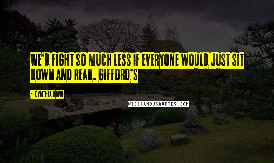Cynthia Hand Quotes: We'd fight so much less if everyone would just sit down and read. Gifford's